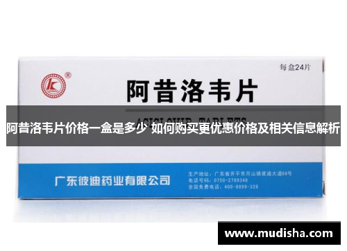 阿昔洛韦片价格一盒是多少 如何购买更优惠价格及相关信息解析